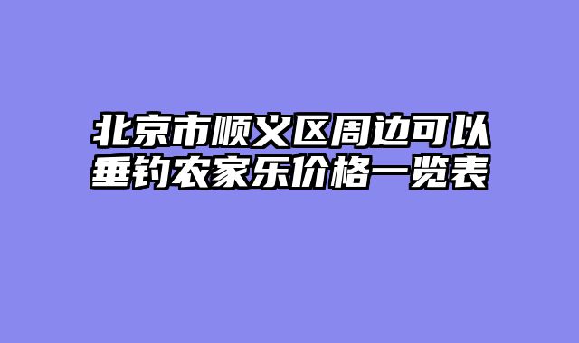 北京市顺义区周边可以垂钓农家乐价格一览表