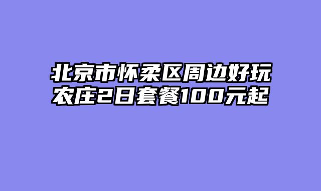 北京市怀柔区周边好玩农庄2日套餐100元起