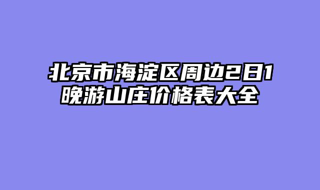 北京市海淀区周边2日1晚游山庄价格表大全