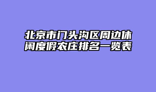 北京市门头沟区周边休闲度假农庄排名一览表