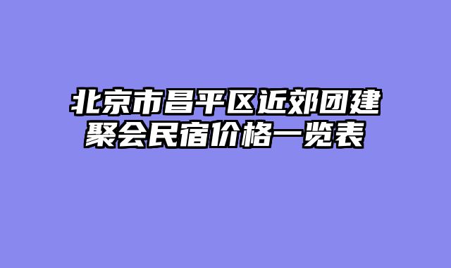 北京市昌平区近郊团建聚会民宿价格一览表