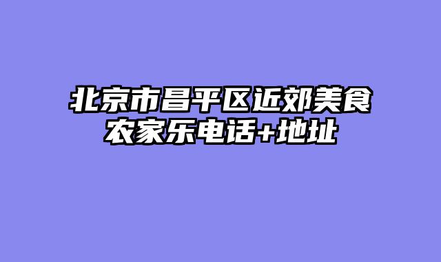 北京市昌平区近郊美食农家乐电话+地址