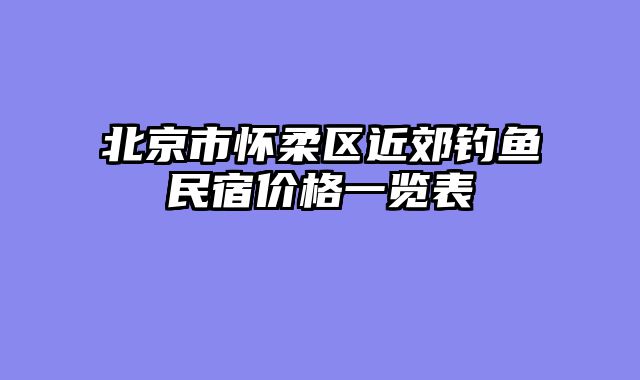 北京市怀柔区近郊钓鱼民宿价格一览表