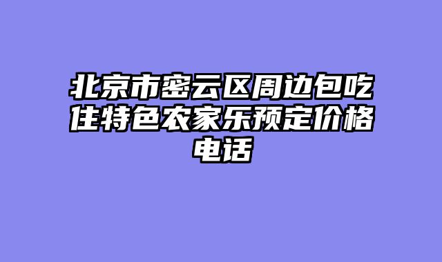 北京市密云区周边包吃住特色农家乐预定价格电话