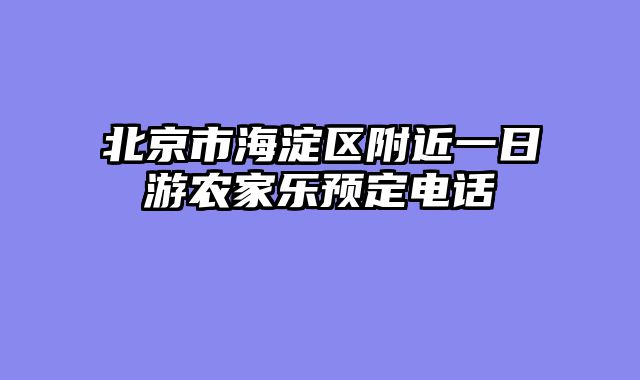 北京市海淀区附近一日游农家乐预定电话