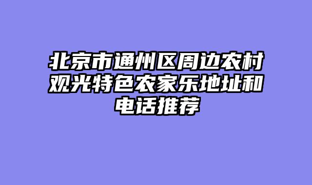 北京市通州区周边农村观光特色农家乐地址和电话推荐