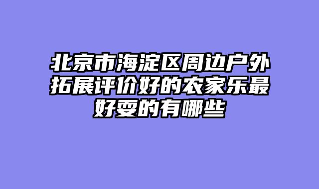 北京市海淀区周边户外拓展评价好的农家乐最好耍的有哪些