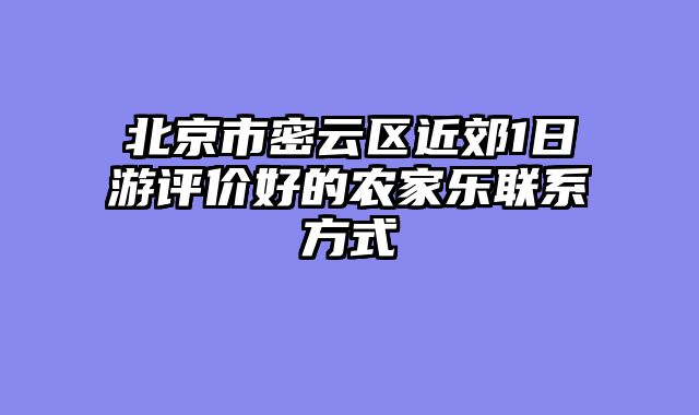 北京市密云区近郊1日游评价好的农家乐联系方式