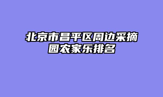 北京市昌平区周边采摘园农家乐排名