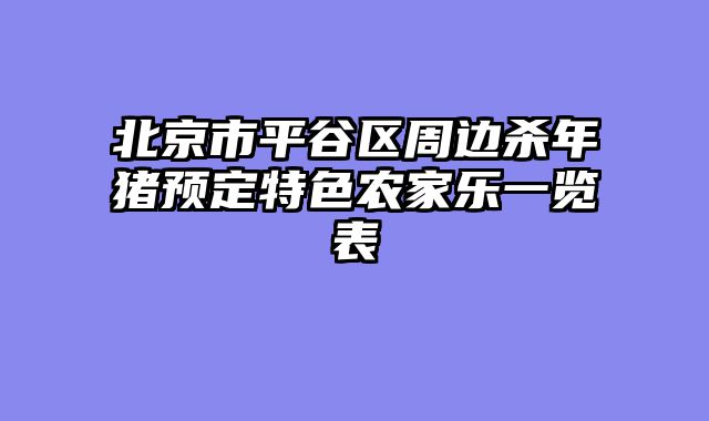 北京市平谷区周边杀年猪预定特色农家乐一览表