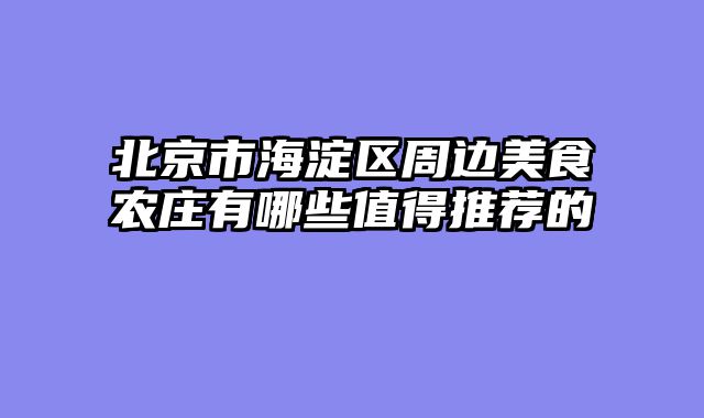 北京市海淀区周边美食农庄有哪些值得推荐的