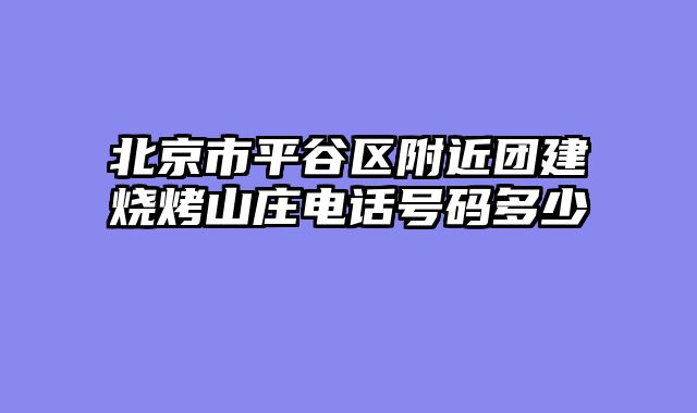 北京市平谷区附近团建烧烤山庄电话号码多少