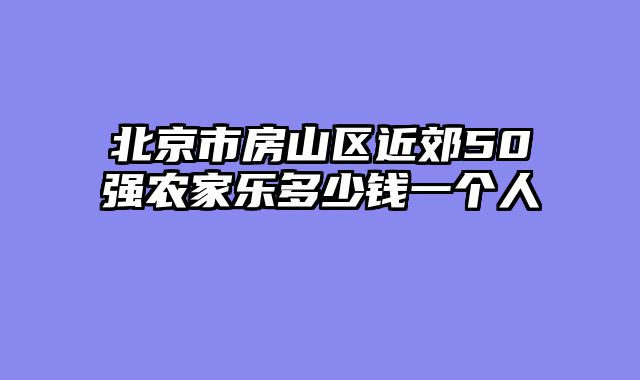 北京市房山区近郊50强农家乐多少钱一个人