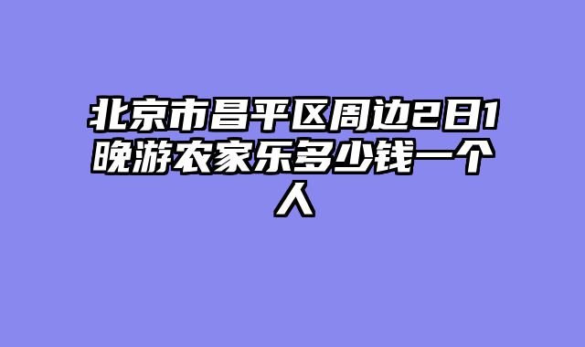 北京市昌平区周边2日1晚游农家乐多少钱一个人