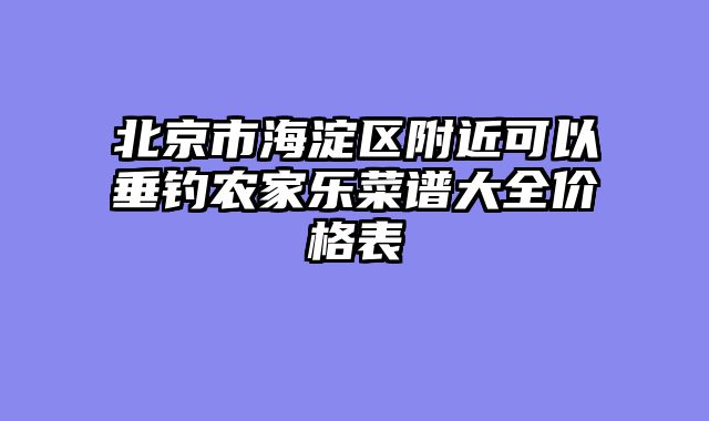 北京市海淀区附近可以垂钓农家乐菜谱大全价格表