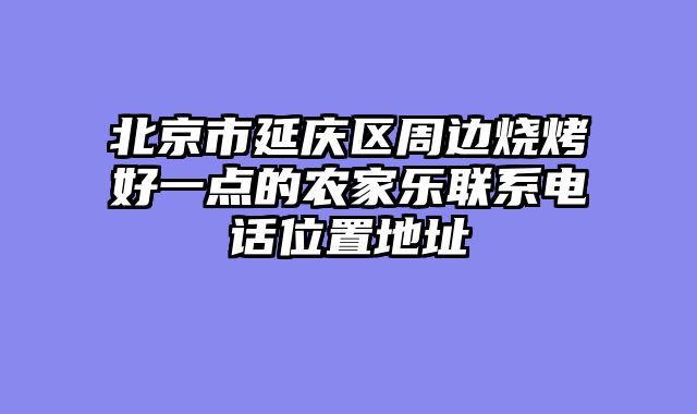 北京市延庆区周边烧烤好一点的农家乐联系电话位置地址