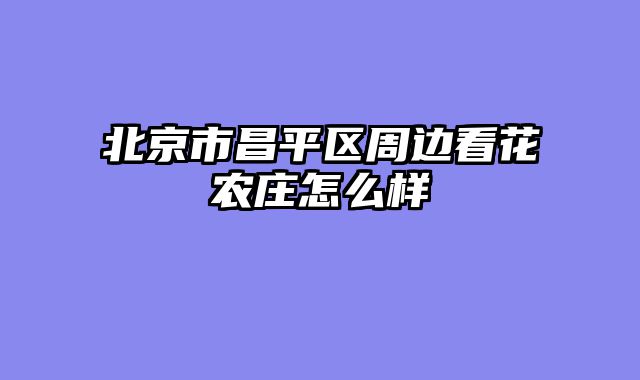 北京市昌平区周边看花农庄怎么样