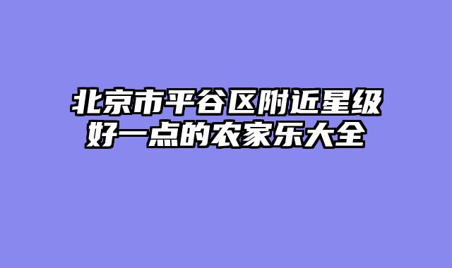 北京市平谷区附近星级好一点的农家乐大全