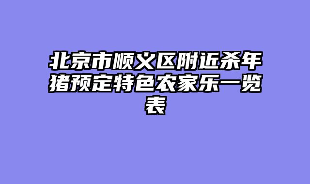 北京市顺义区附近杀年猪预定特色农家乐一览表