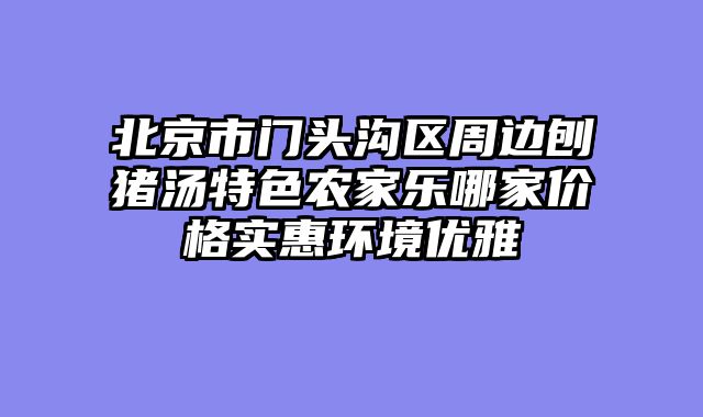 北京市门头沟区周边刨猪汤特色农家乐哪家价格实惠环境优雅