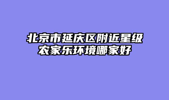北京市延庆区附近星级农家乐环境哪家好