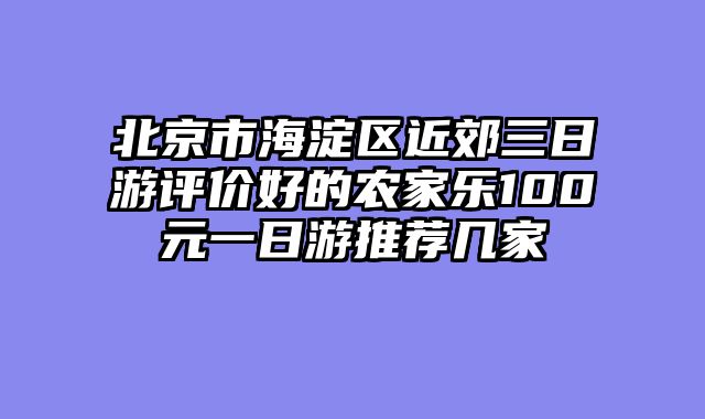 北京市海淀区近郊三日游评价好的农家乐100元一日游推荐几家