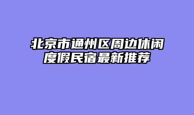 北京市通州区周边休闲度假民宿最新推荐