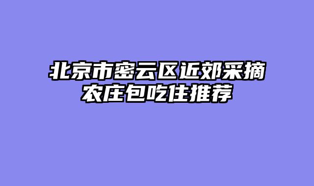 北京市密云区近郊采摘农庄包吃住推荐