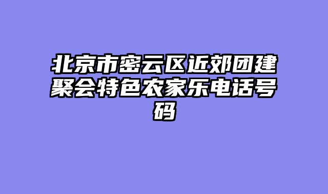 北京市密云区近郊团建聚会特色农家乐电话号码