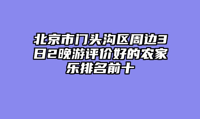 北京市门头沟区周边3日2晚游评价好的农家乐排名前十