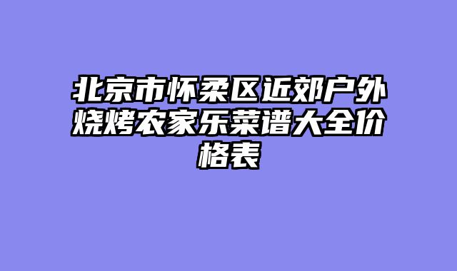 北京市怀柔区近郊户外烧烤农家乐菜谱大全价格表