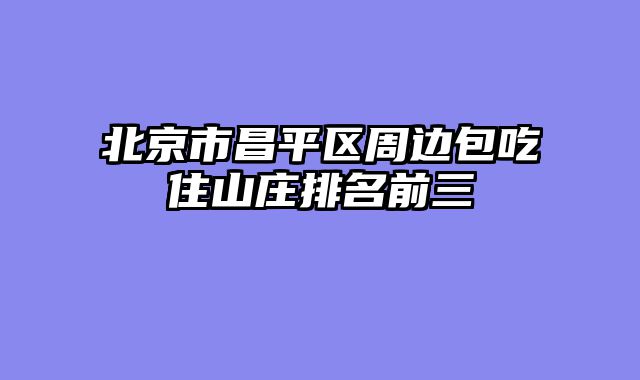北京市昌平区周边包吃住山庄排名前三
