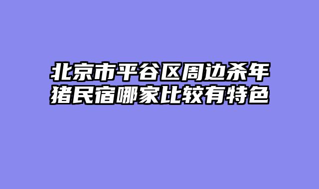 北京市平谷区周边杀年猪民宿哪家比较有特色