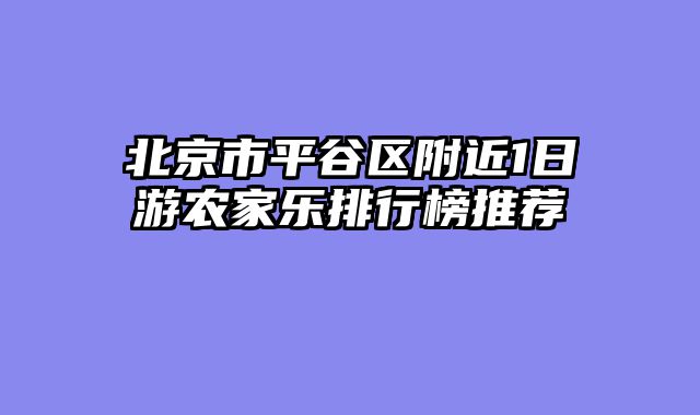 北京市平谷区附近1日游农家乐排行榜推荐