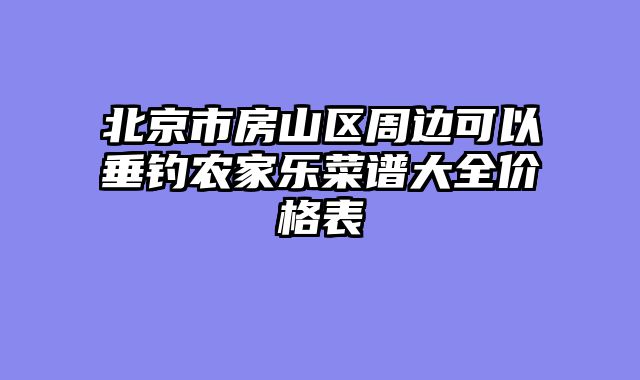 北京市房山区周边可以垂钓农家乐菜谱大全价格表