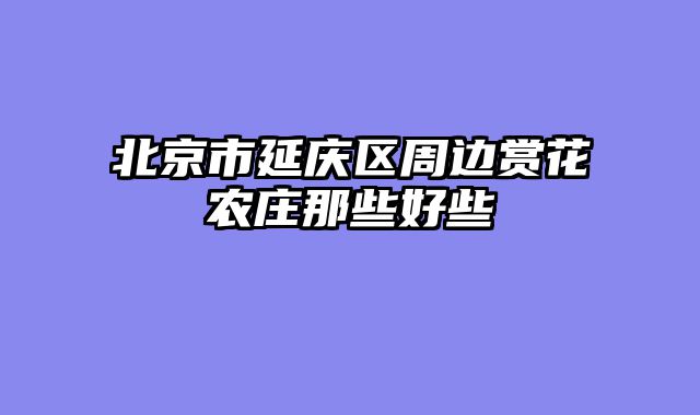 北京市延庆区周边赏花农庄那些好些