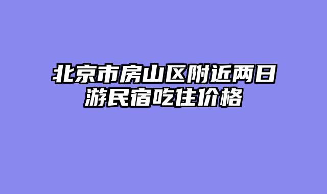北京市房山区附近两日游民宿吃住价格