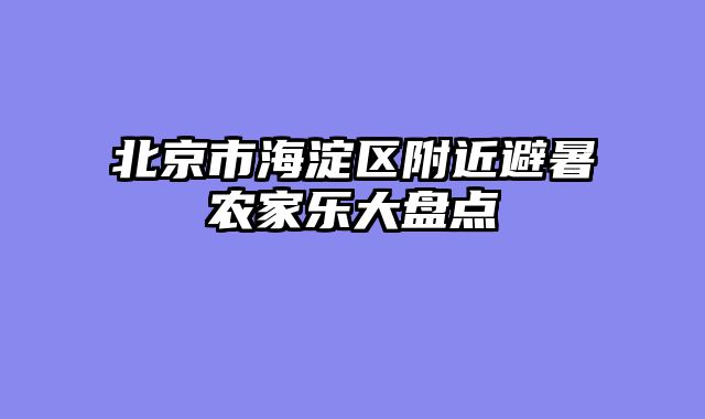 北京市海淀区附近避暑农家乐大盘点