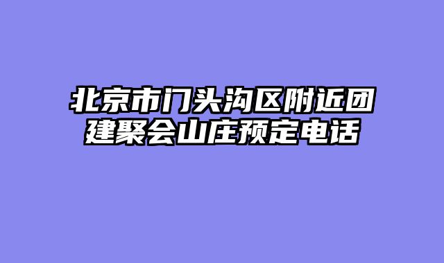 北京市门头沟区附近团建聚会山庄预定电话