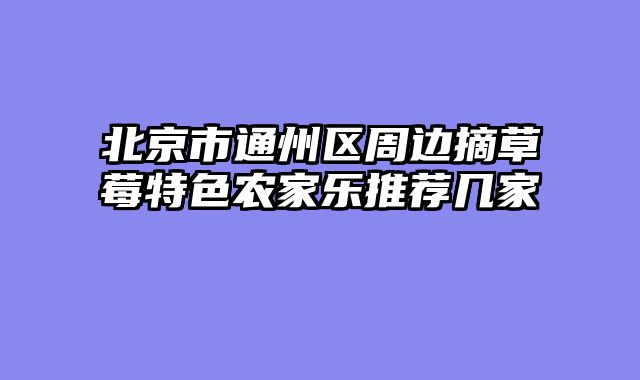 北京市通州区周边摘草莓特色农家乐推荐几家