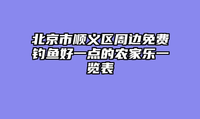 北京市顺义区周边免费钓鱼好一点的农家乐一览表
