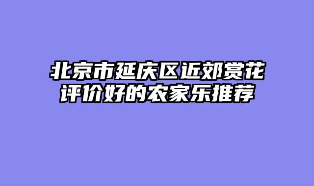 北京市延庆区近郊赏花评价好的农家乐推荐