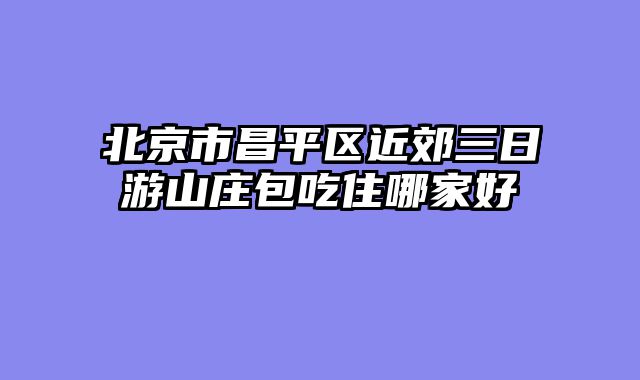 北京市昌平区近郊三日游山庄包吃住哪家好