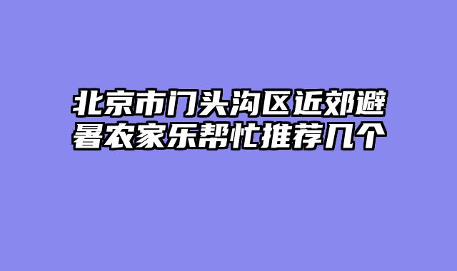 北京市门头沟区近郊避暑农家乐帮忙推荐几个