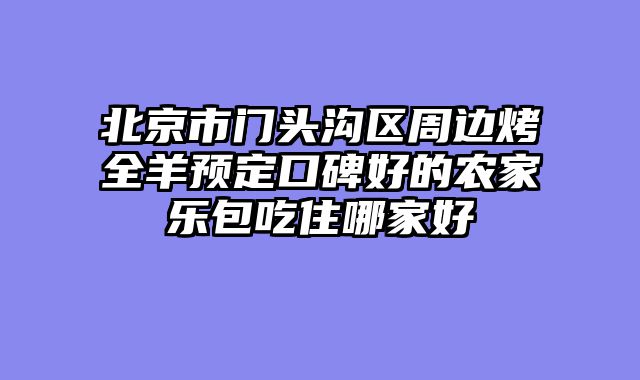 北京市门头沟区周边烤全羊预定口碑好的农家乐包吃住哪家好