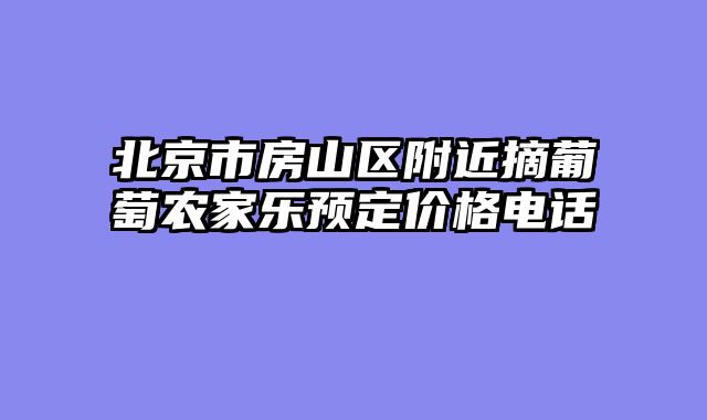 北京市房山区附近摘葡萄农家乐预定价格电话