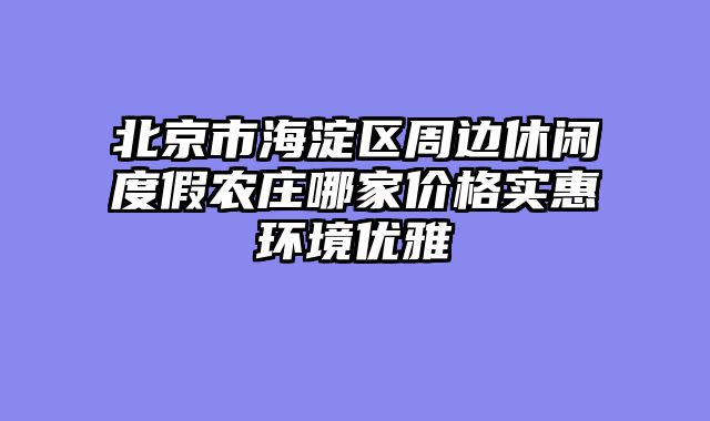 北京市海淀区周边休闲度假农庄哪家价格实惠环境优雅