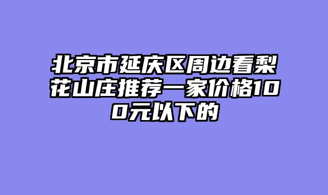 北京市延庆区周边看梨花山庄推荐一家价格100元以下的