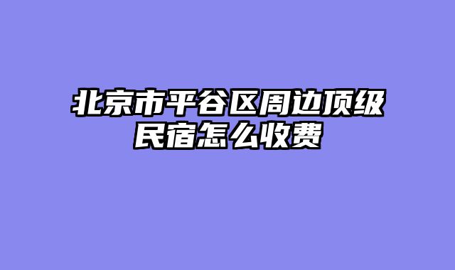 北京市平谷区周边顶级民宿怎么收费