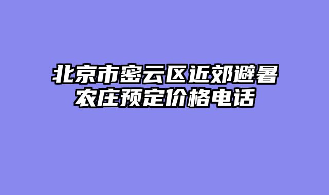 北京市密云区近郊避暑农庄预定价格电话